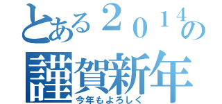 とある２０１４年の謹賀新年（今年もよろしく）