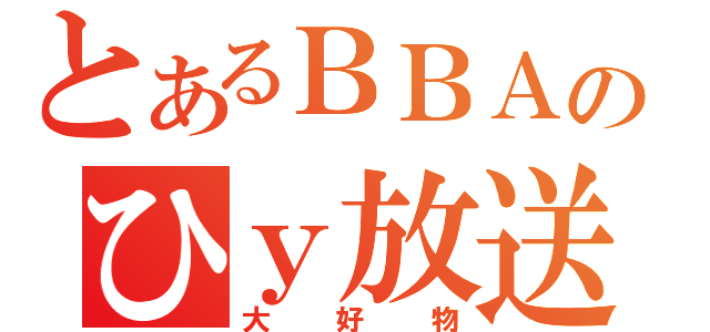 とあるＢＢＡのひｙ放送（大好物）