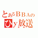 とあるＢＢＡのひｙ放送（大好物）