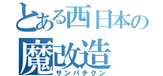 とある西日本の魔改造（サンパチクン）