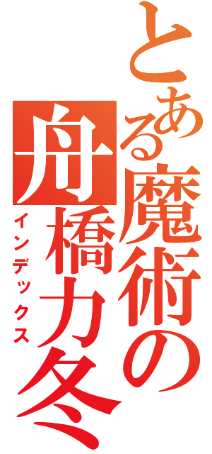 とある魔術の舟橋力冬（インデックス）