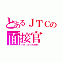 とあるＪＴＣの面接官（ＴＯＥＩＣ８４０点は普通だ！）