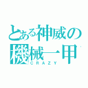 とある神威の機械一甲（ＣＲＡＺＹ）