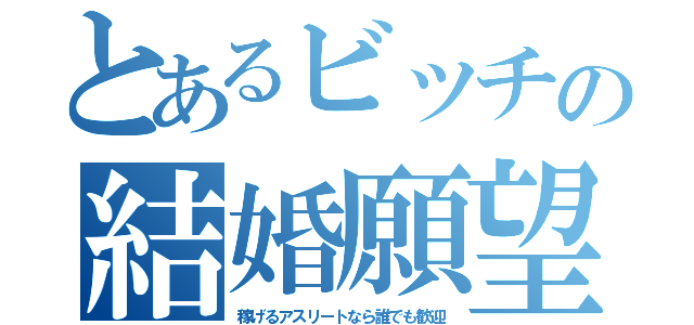 とあるビッチの結婚願望（稼げるアスリートなら誰でも歓迎）