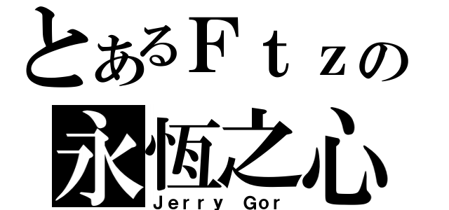 とあるＦｔｚの永恆之心（Ｊｅｒｒｙ Ｇｏｒ）