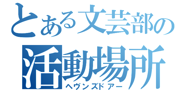 とある文芸部の活動場所（ヘヴンズドアー）