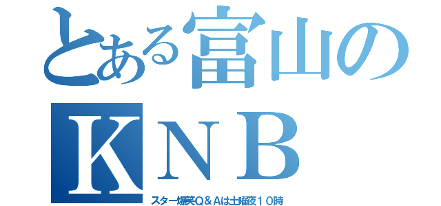 とある富山のＫＮＢ（スター爆笑Ｑ＆Ａは土曜夜１０時）