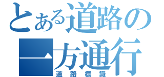 とある道路の一方通行（道路標識）