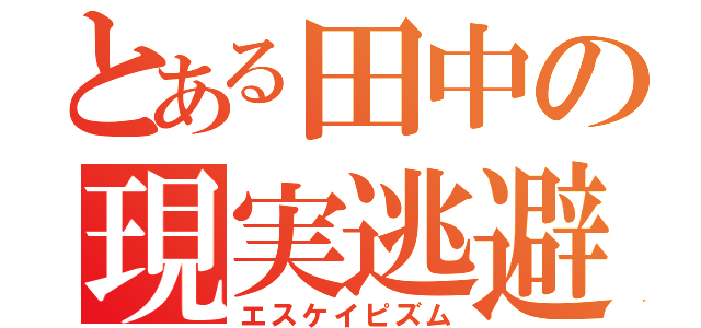 とある田中の現実逃避（エスケイピズム）