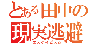 とある田中の現実逃避（エスケイピズム）