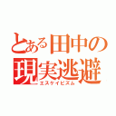 とある田中の現実逃避（エスケイピズム）