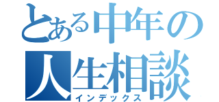 とある中年の人生相談（インデックス）