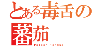 とある毒舌の蕃茄（Ｐｏｉｓｏｎ ｔｏｎｇｕｅ）