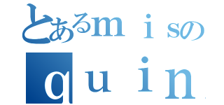 とあるｍｉｓのｑｕｉｎｃｅ（）