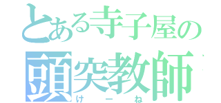 とある寺子屋の頭突教師（け　ー　ね）