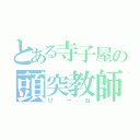 とある寺子屋の頭突教師（け　ー　ね）