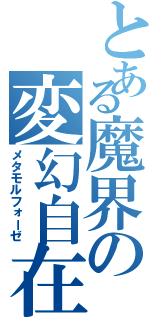 とある魔界の変幻自在（メタモルフォーゼ）