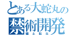 とある大蛇丸の禁術開発（穢土転生）