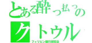 とある酔っ払った奴らのクトゥルフＴＲＰＧ（フィリピン爆竹研究会）