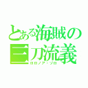 とある海賊の三刀流義（ロロノア・ゾロ）