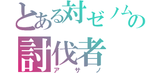 とある対ゼノムの討伐者（アサノ）