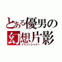 とある優男の幻想片影（イマジンシャドー）