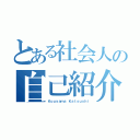 とある社会人の自己紹介（Ｋｏｕｙａｍａ Ｋａｔｓｕｓｈｉ）