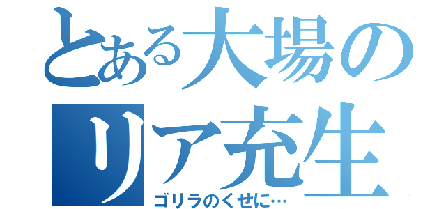 とある大場のリア充生活（ゴリラのくせに…）