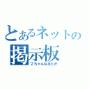 とあるネットの掲示板（２ちゃんねるとか）