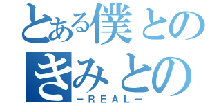 とある僕とのきみとの（－ＲＥＡＬ－）