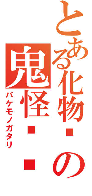 とある化物语の鬼怪轶闻（バケモノガタリ）