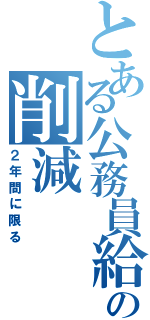 とある公務員給与の削減（２年間に限る）