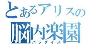 とあるアリスの脳内楽園（パラダイス）