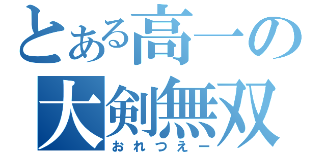 とある高一の大剣無双（おれつえー）