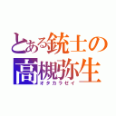 とある銃士の高槻弥生（オタカラゼイ）