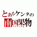 とあるケンタの南国果物（パイナップル）