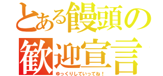 とある饅頭の歓迎宣言（ゆっくりしていってね！）