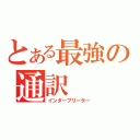 とある最強の通訳（インタープリーター）