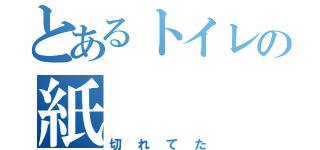 とあるトイレの紙（切れてた）