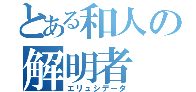 とある和人の解明者（エリュシデータ）