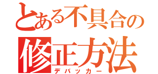 とある不具合の修正方法（デバッカー）