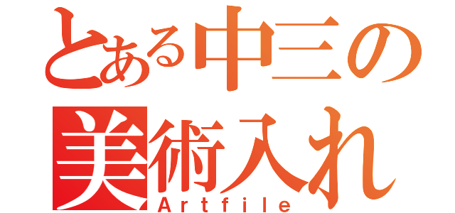 とある中三の美術入れ（Ａｒｔｆｉｌｅ）