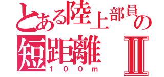 とある陸上部員の短距離Ⅱ（１００ｍ）