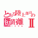 とある陸上部員の短距離Ⅱ（１００ｍ）