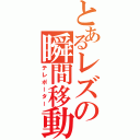 とあるレズの瞬間移動（テレポーター）