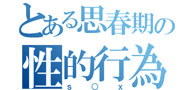 とある思春期の性的行為（ｓ○ｘ）