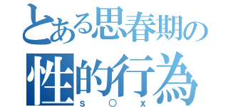 とある思春期の性的行為（ｓ○ｘ）