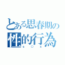 とある思春期の性的行為（ｓ○ｘ）