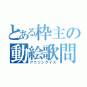 とある枠主の動絵歌問（アニソンクイズ）