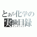 とある化学の実験目録（インデックス）